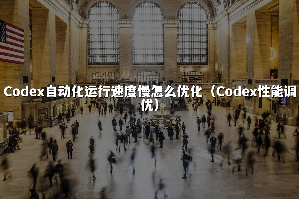 Codex自动化运行速度慢怎么优化（Codex性能调优）