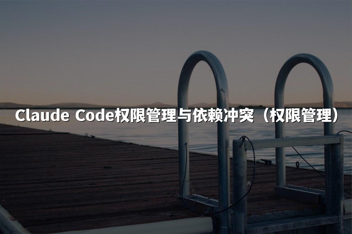 Claude Code权限管理与依赖冲突(权限管理)