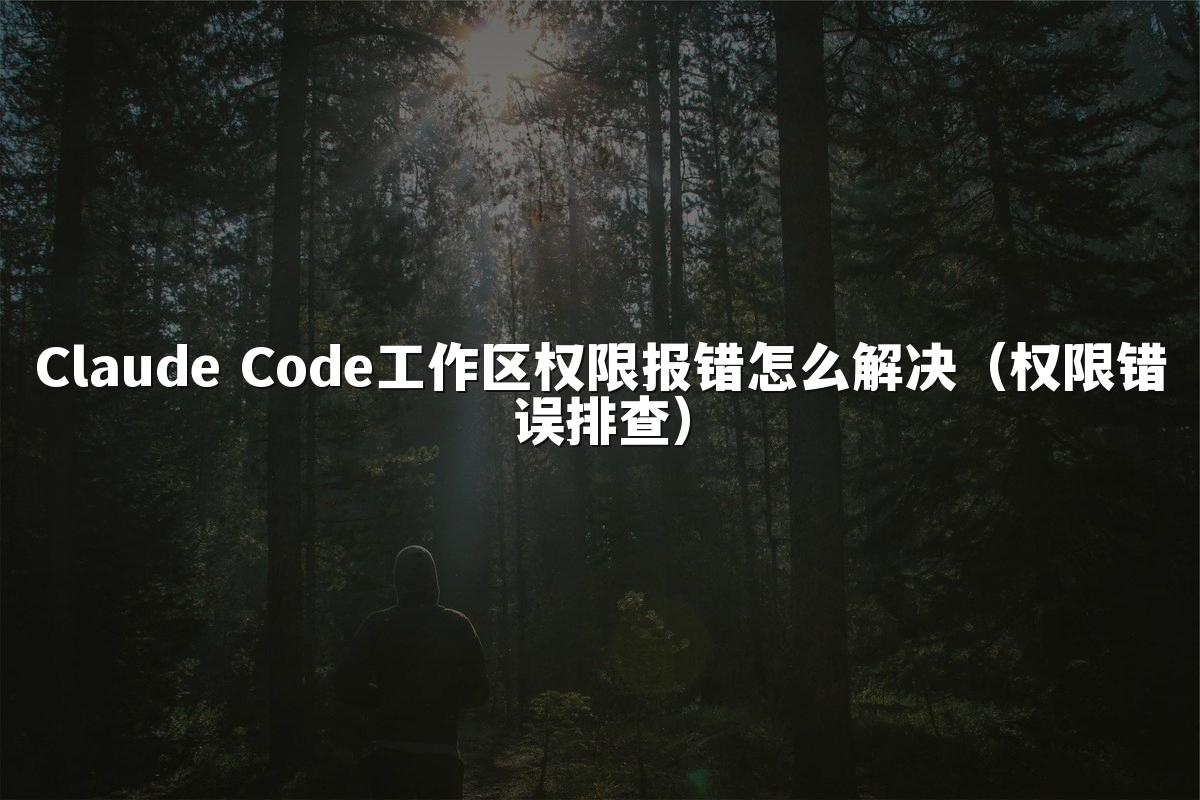 Claude Code工作区权限报错怎么解决(权限错误排查)