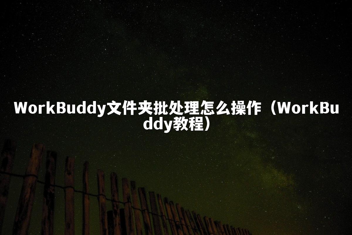 WorkBuddy文件夹批处理怎么操作(WorkBuddy教程)