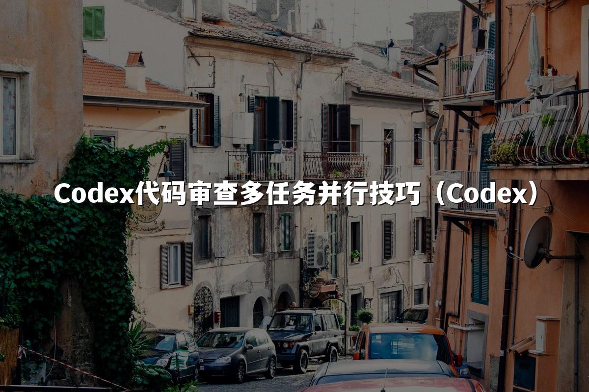 Codex代码审查多任务并行技巧（Codex）