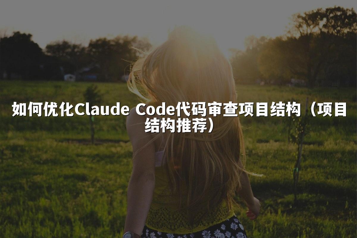 如何优化Claude Code代码审查项目结构（项目结构推荐）