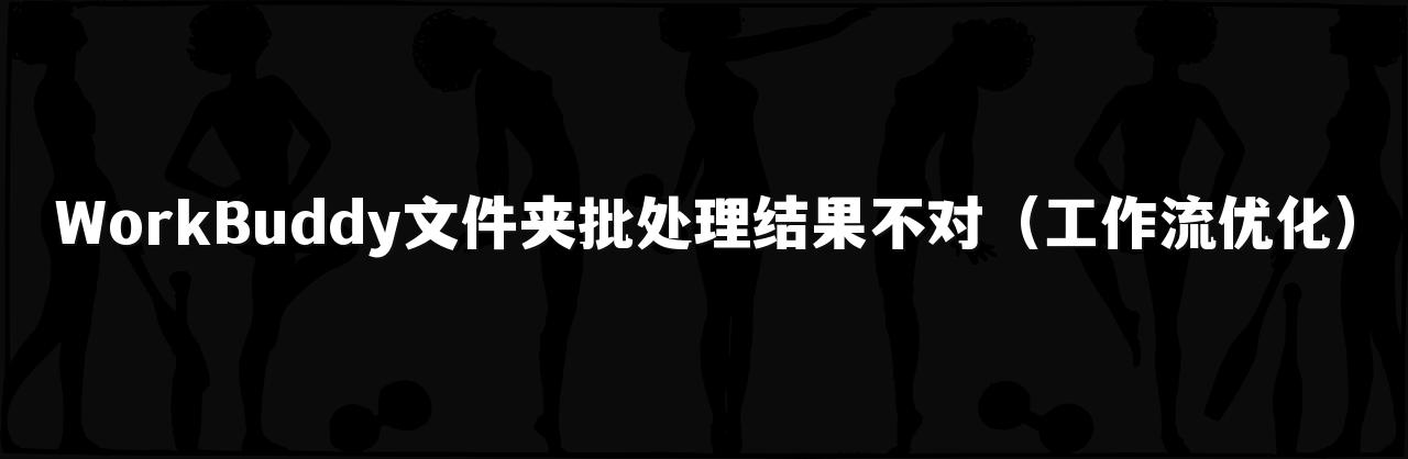 WorkBuddy文件夹批处理结果不对（工作流优化）