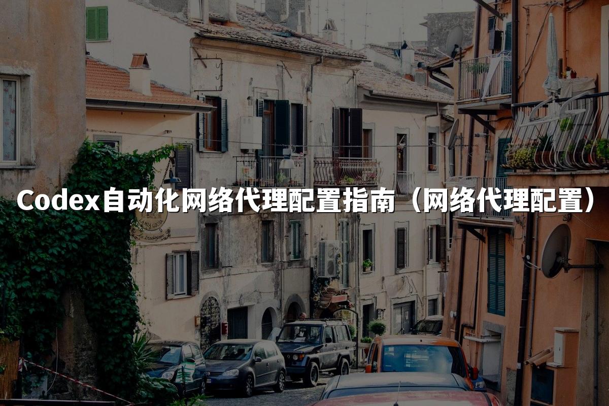 Codex自动化网络代理配置指南(网络代理配置)