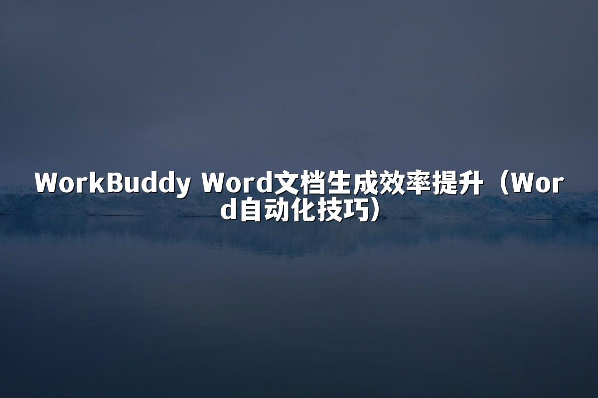 WorkBuddy Word文档生成效率提升(Word自动化技巧)
