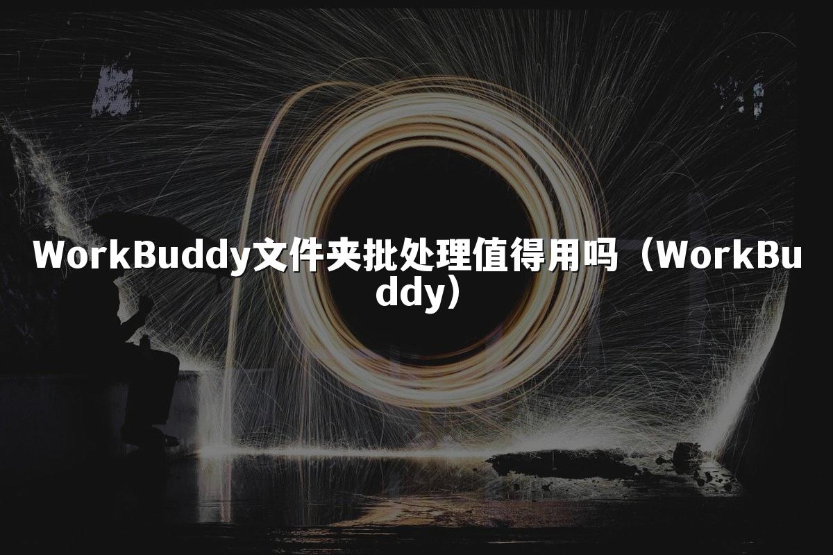 WorkBuddy文件夹批处理值得用吗(WorkBuddy)