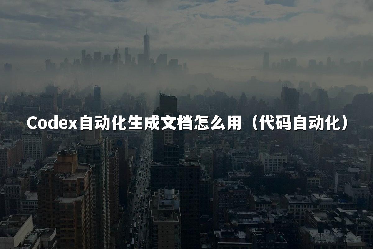 Codex自动化生成文档怎么用（代码自动化）