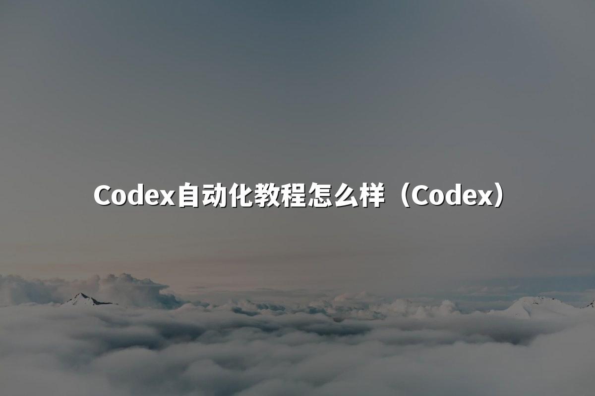 Codex自动化教程怎么样（Codex）