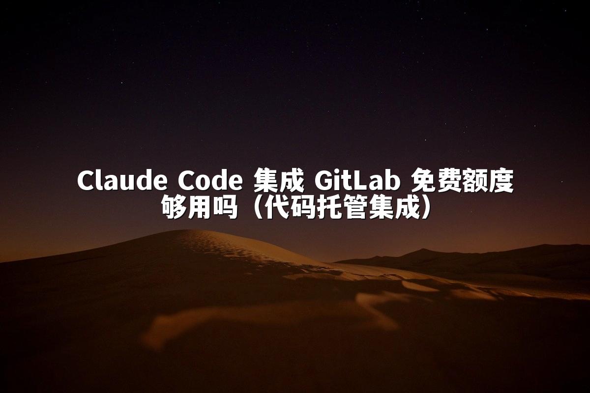Claude Code 集成 GitLab 免费额度够用吗（代码托管集成）