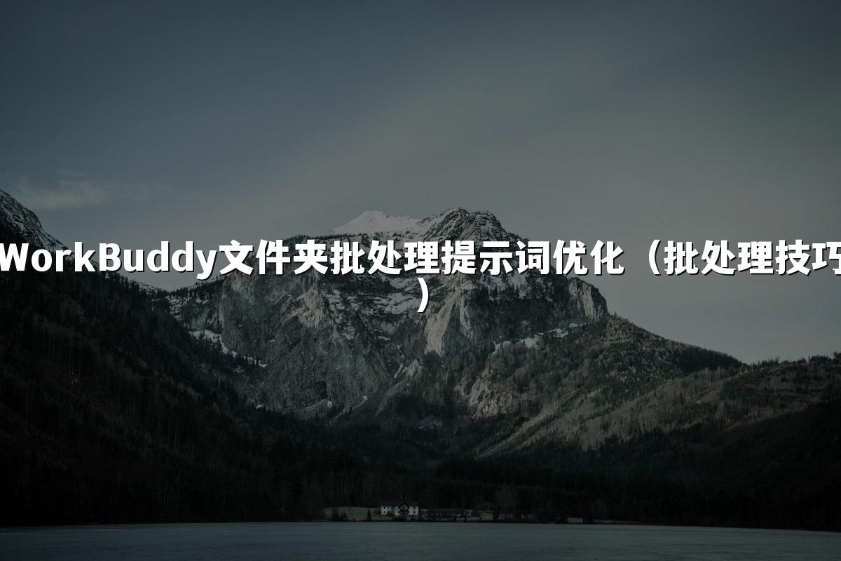 WorkBuddy文件夹批处理提示词优化(批处理技巧)