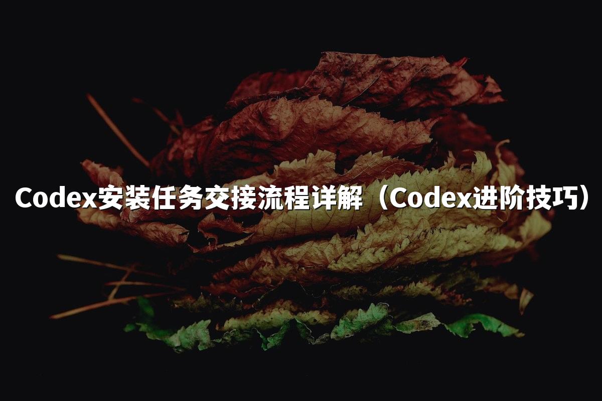 Codex安装任务交接流程详解(Codex进阶技巧)