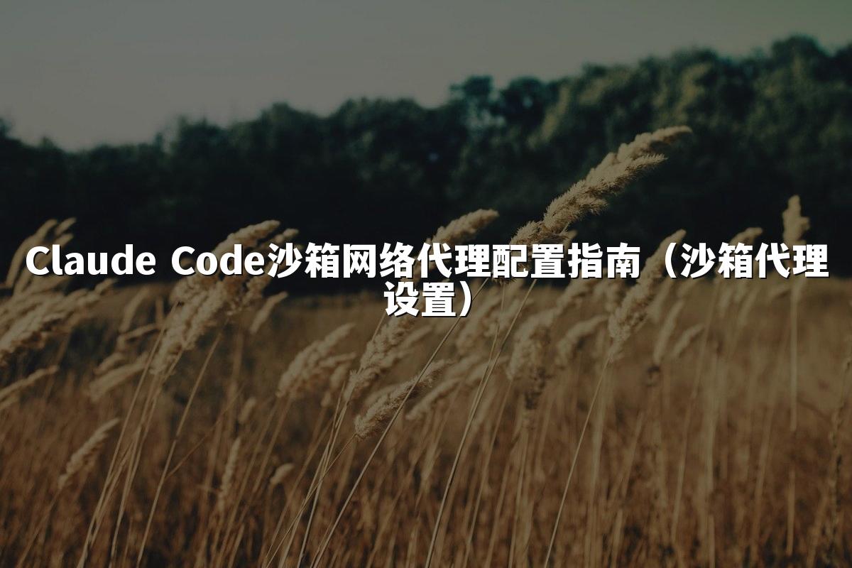 Claude Code沙箱网络代理配置指南(沙箱代理设置)