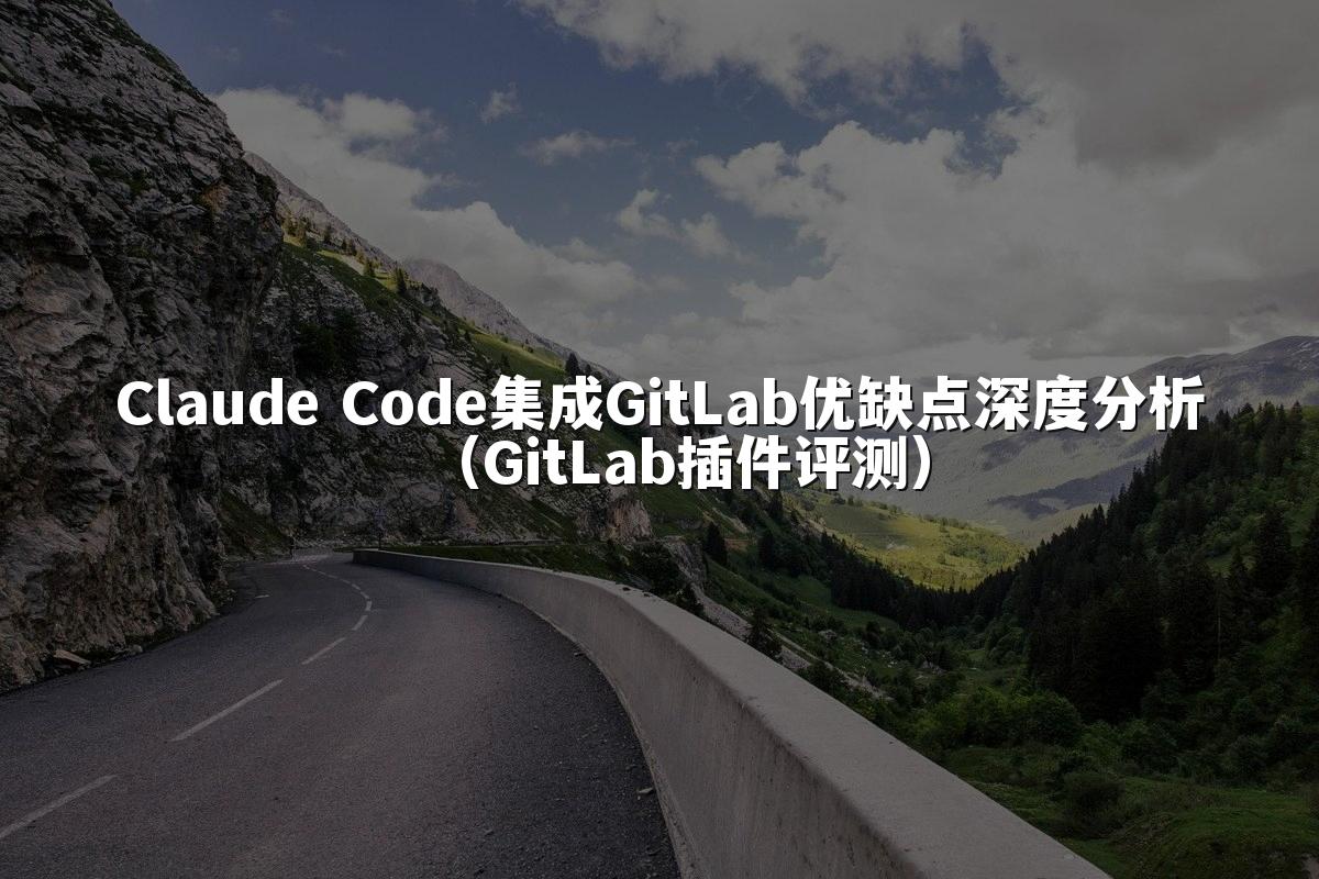 Claude Code集成GitLab优缺点深度分析（GitLab插件评测）