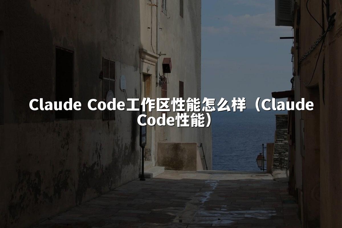Claude Code工作区性能怎么样(Claude Code性能)