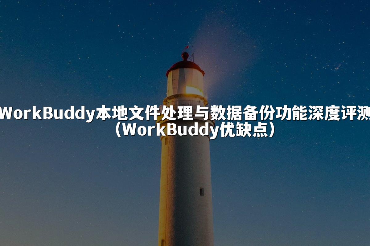 WorkBuddy本地文件处理与数据备份功能深度评测(WorkBuddy优缺点)