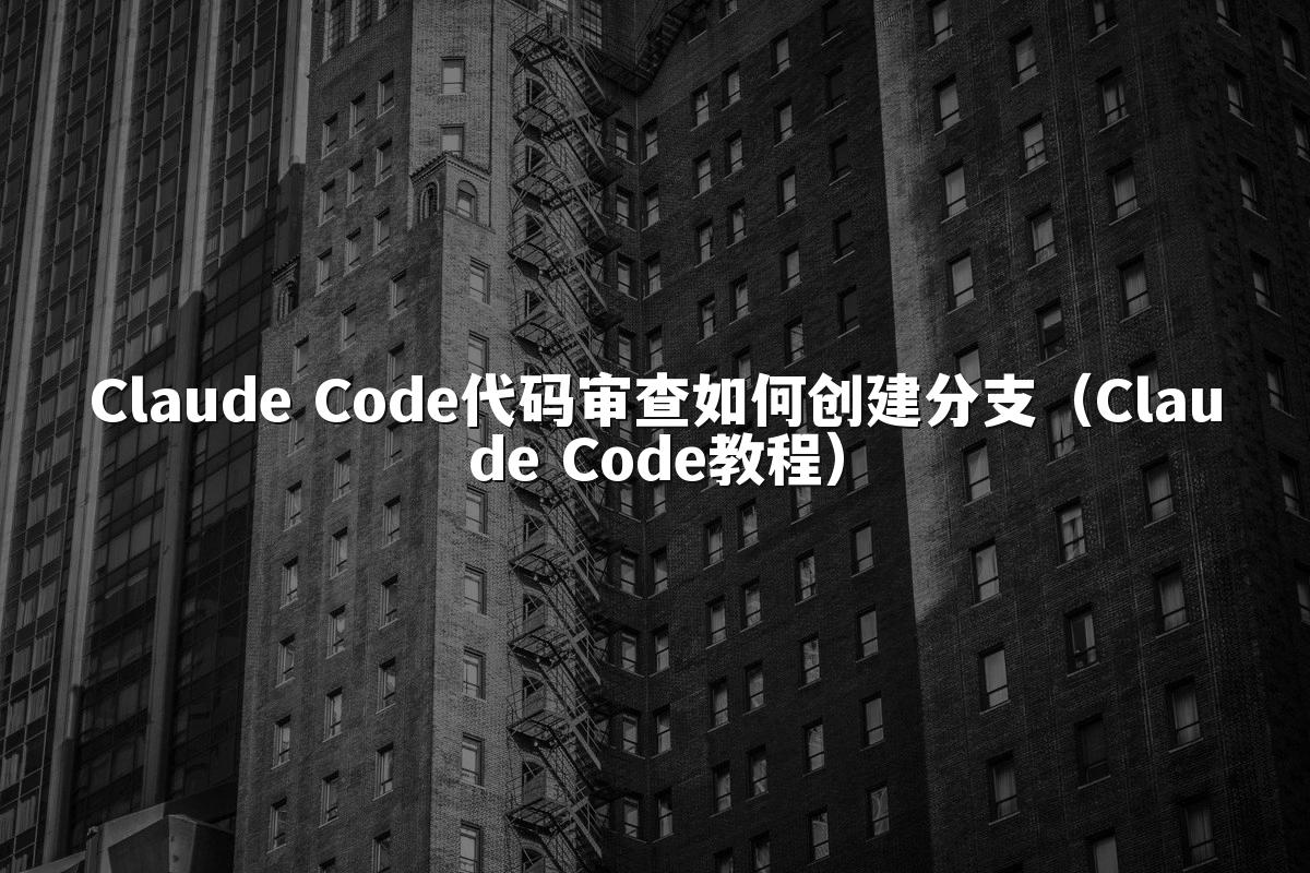 Claude Code代码审查如何创建分支（Claude Code教程）