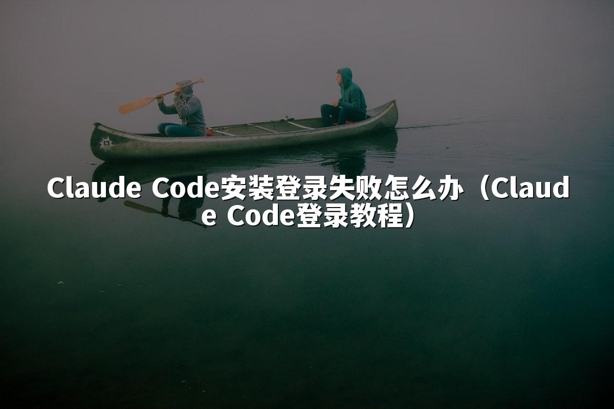 Claude Code安装登录失败怎么办（Claude Code登录教程）