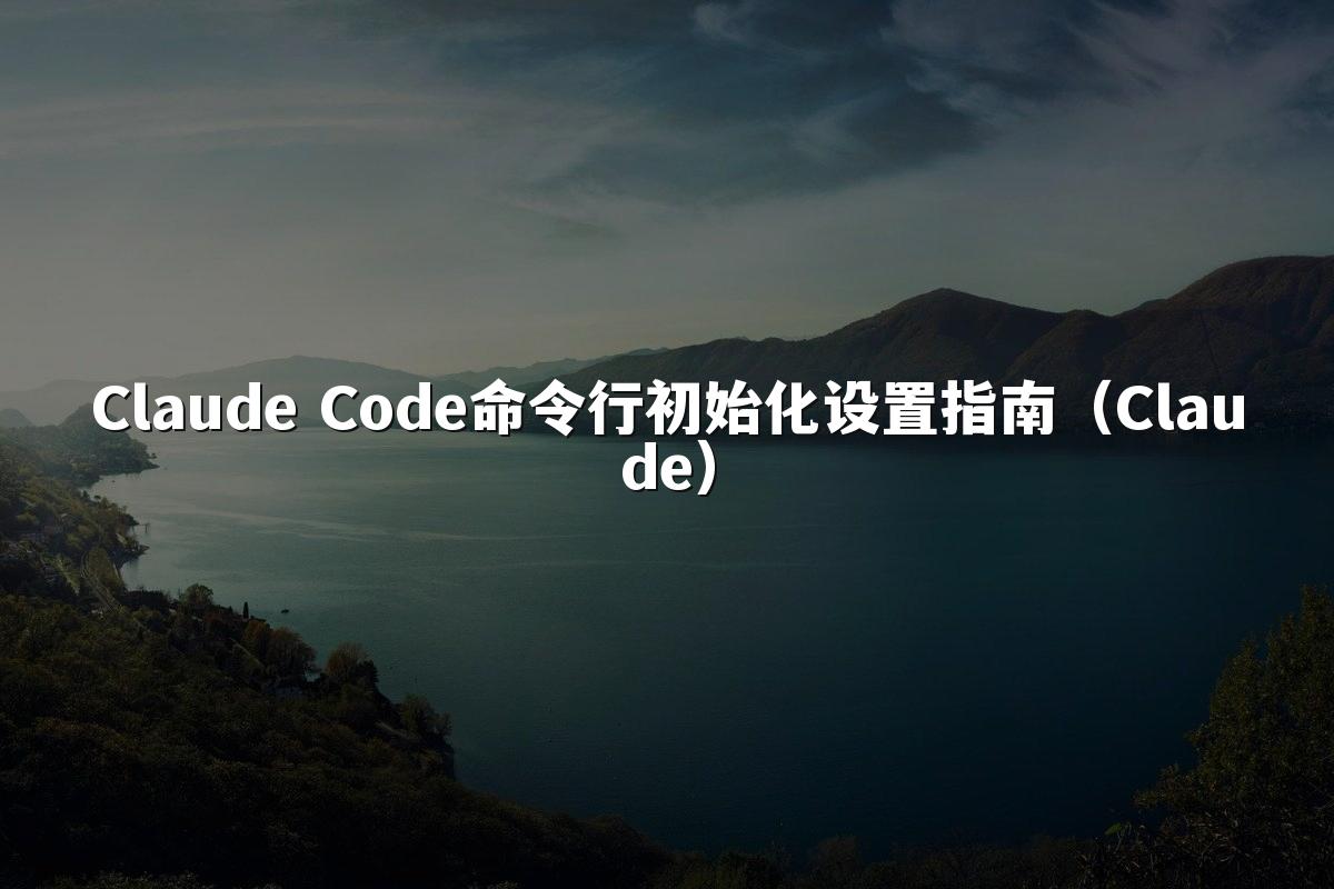 Claude Code命令行初始化设置指南（Claude）