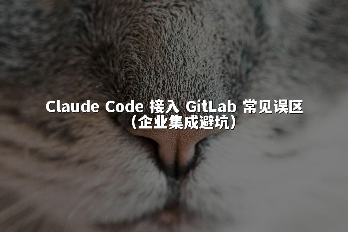 Claude Code 接入 GitLab 常见误区（企业集成避坑）