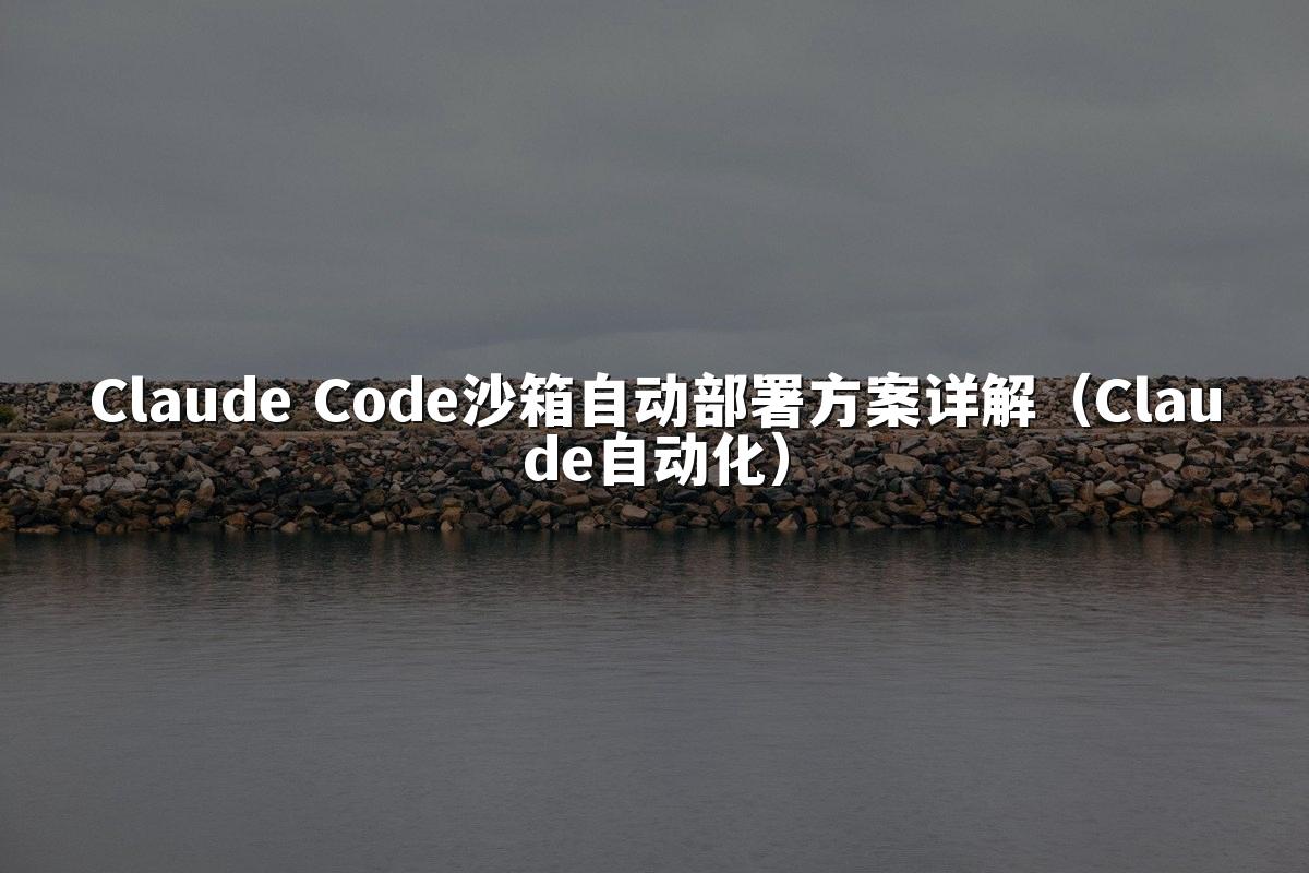 Claude Code沙箱自动部署方案详解（Claude自动化）