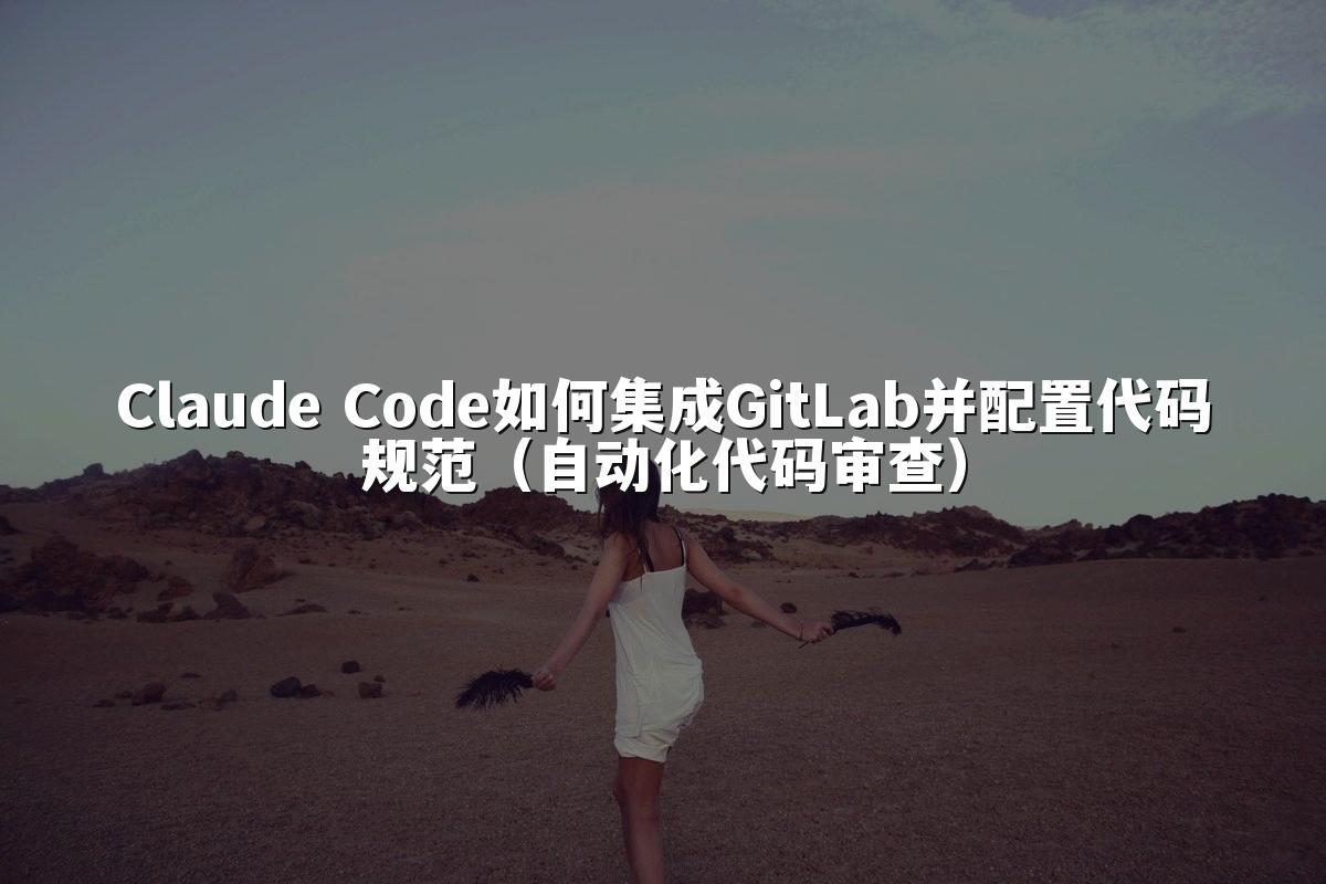 Claude Code如何集成GitLab并配置代码规范（自动化代码审查）