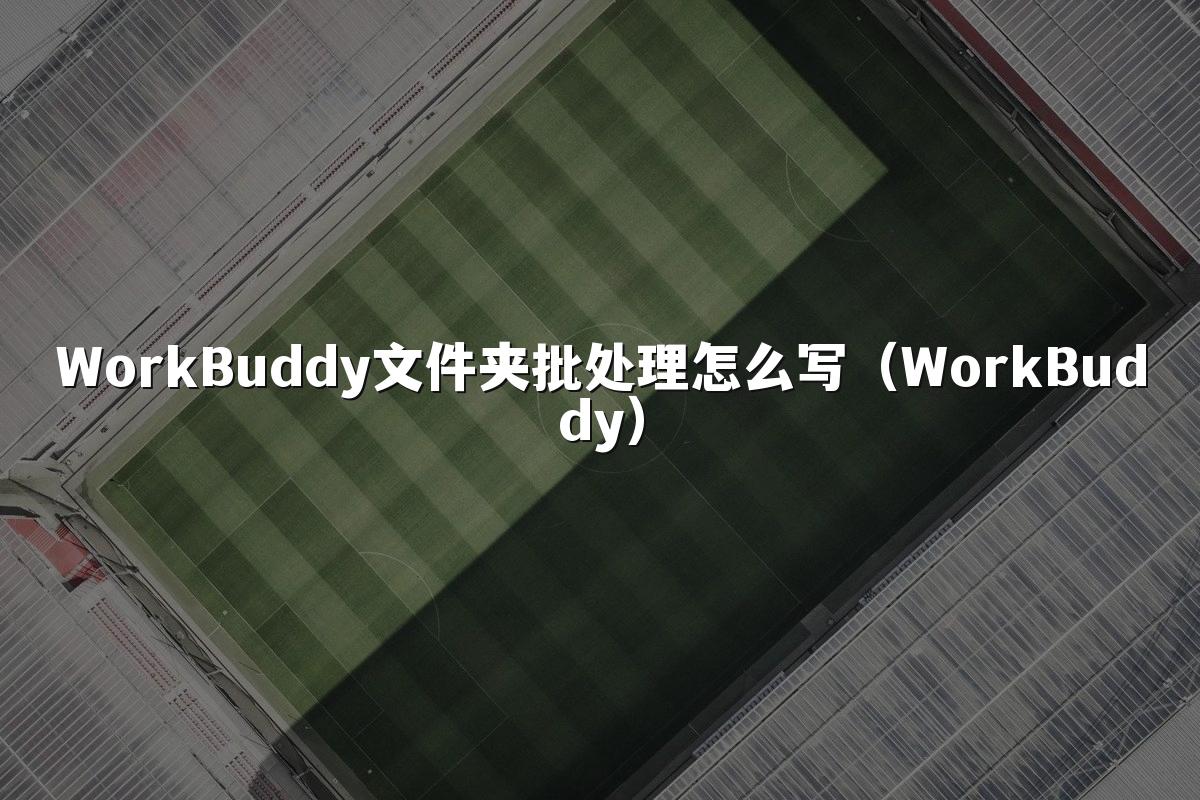WorkBuddy文件夹批处理怎么写(WorkBuddy)