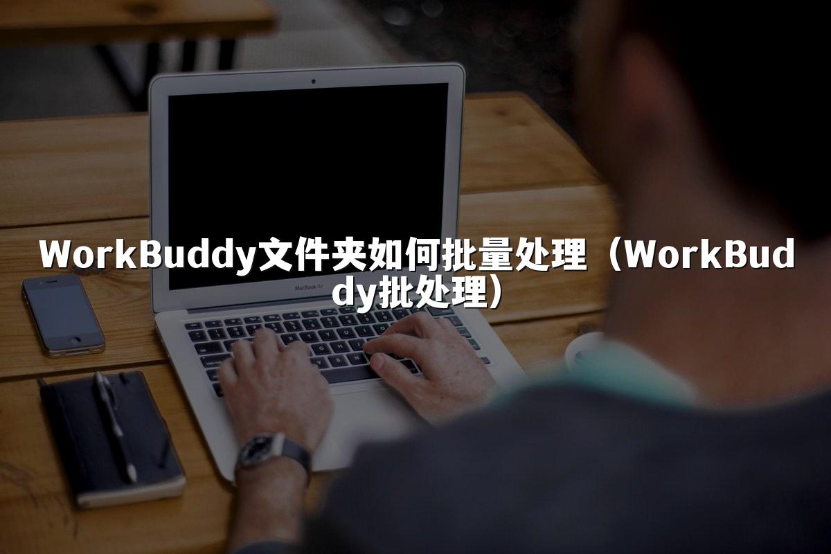 WorkBuddy文件夹如何批量处理(WorkBuddy批处理)