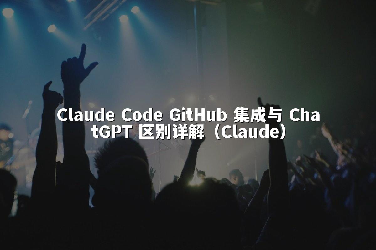 Claude Code GitHub 集成与 ChatGPT 区别详解（Claude）