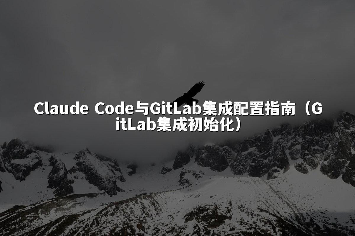 Claude Code与GitLab集成配置指南（GitLab集成初始化）