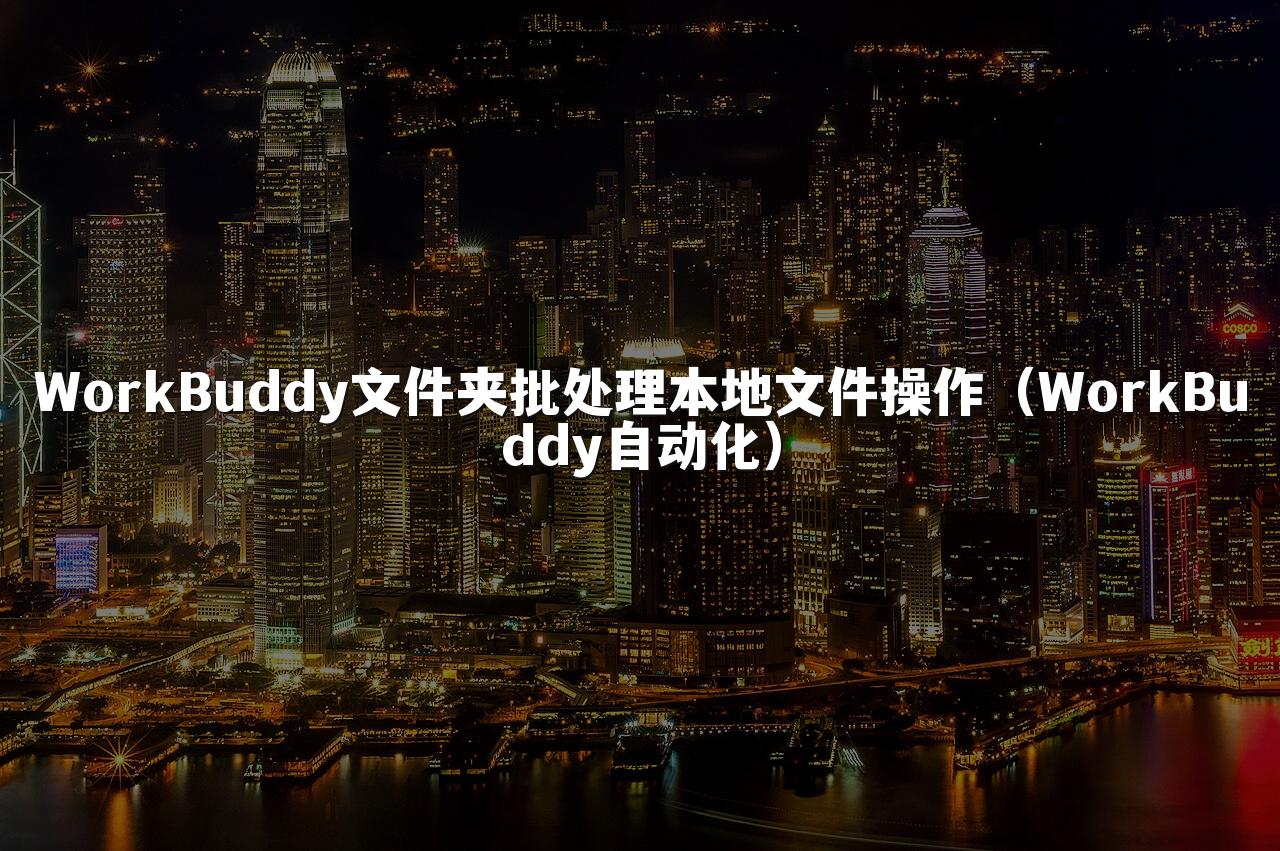 WorkBuddy文件夹批处理本地文件操作(WorkBuddy自动化)