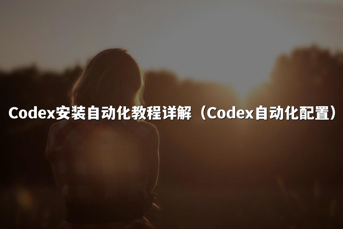 Codex安装自动化教程详解(Codex自动化配置)