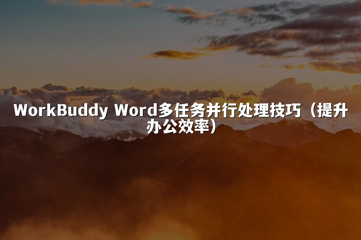 WorkBuddy Word多任务并行处理技巧(提升办公效率)
