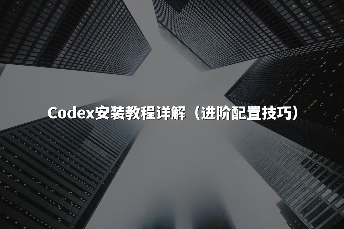 Codex安装教程详解（进阶配置技巧）