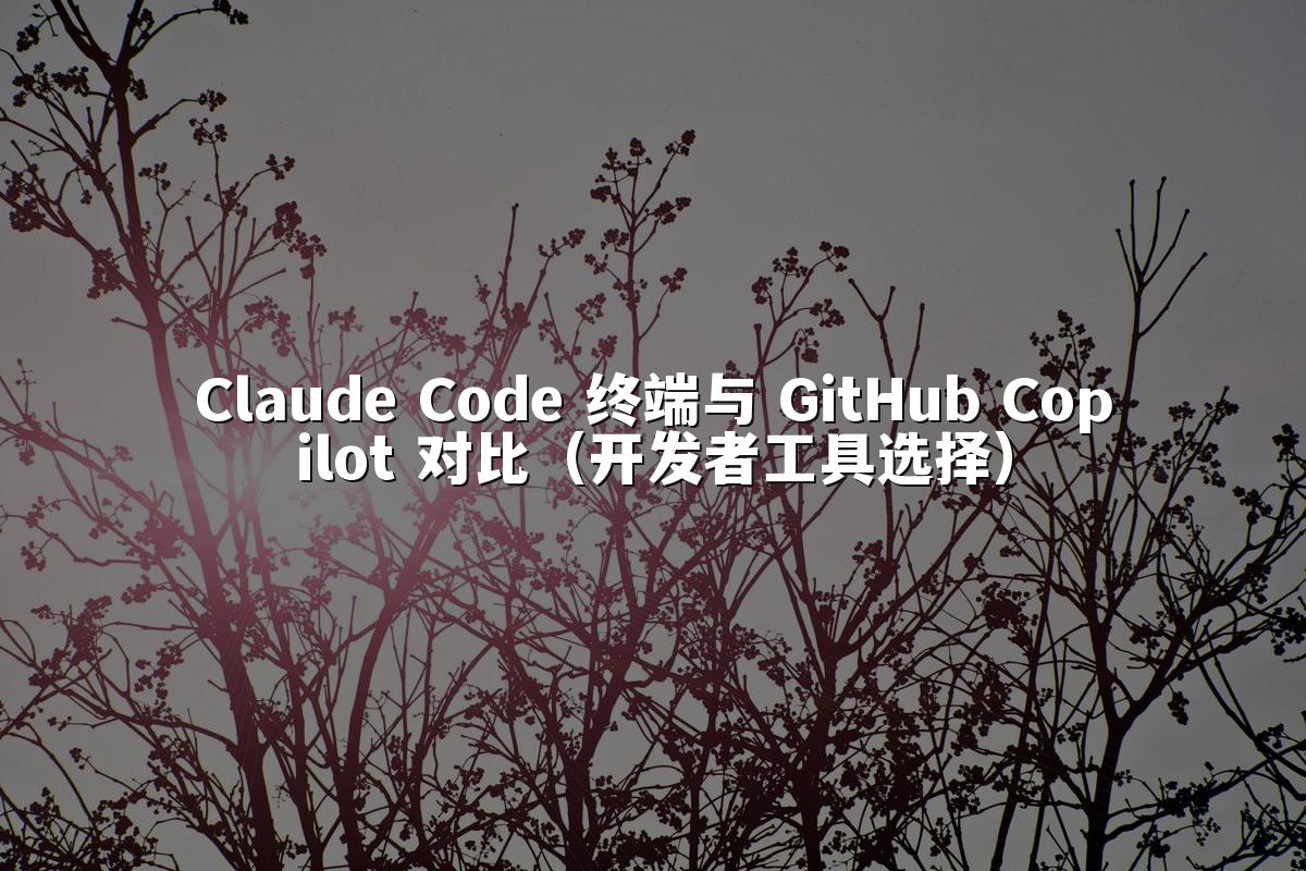 Claude Code 终端与 GitHub Copilot 对比（开发者工具选择）