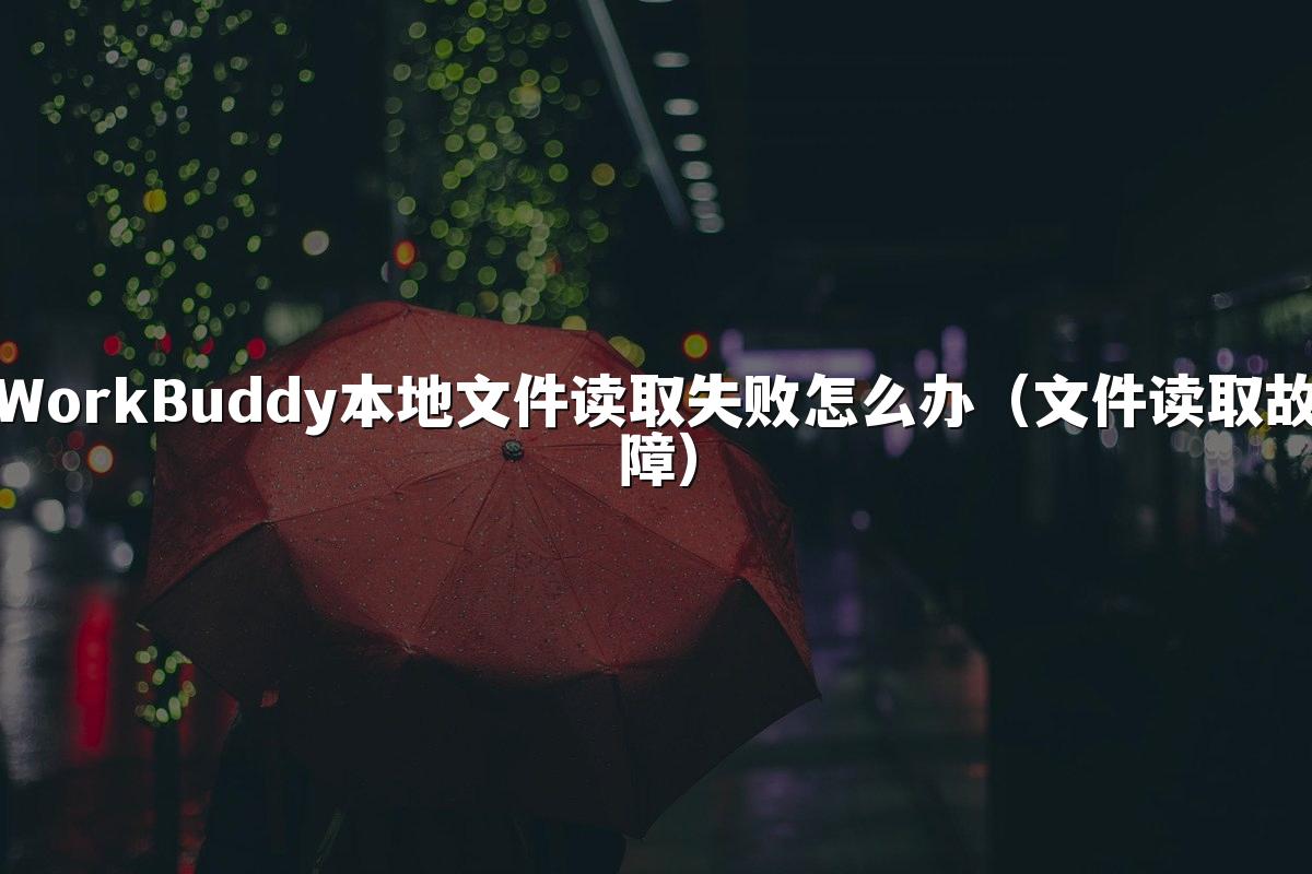 WorkBuddy本地文件读取失败怎么办(文件读取故障)