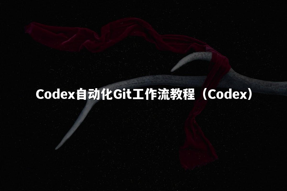 Codex自动化Git工作流教程（Codex）