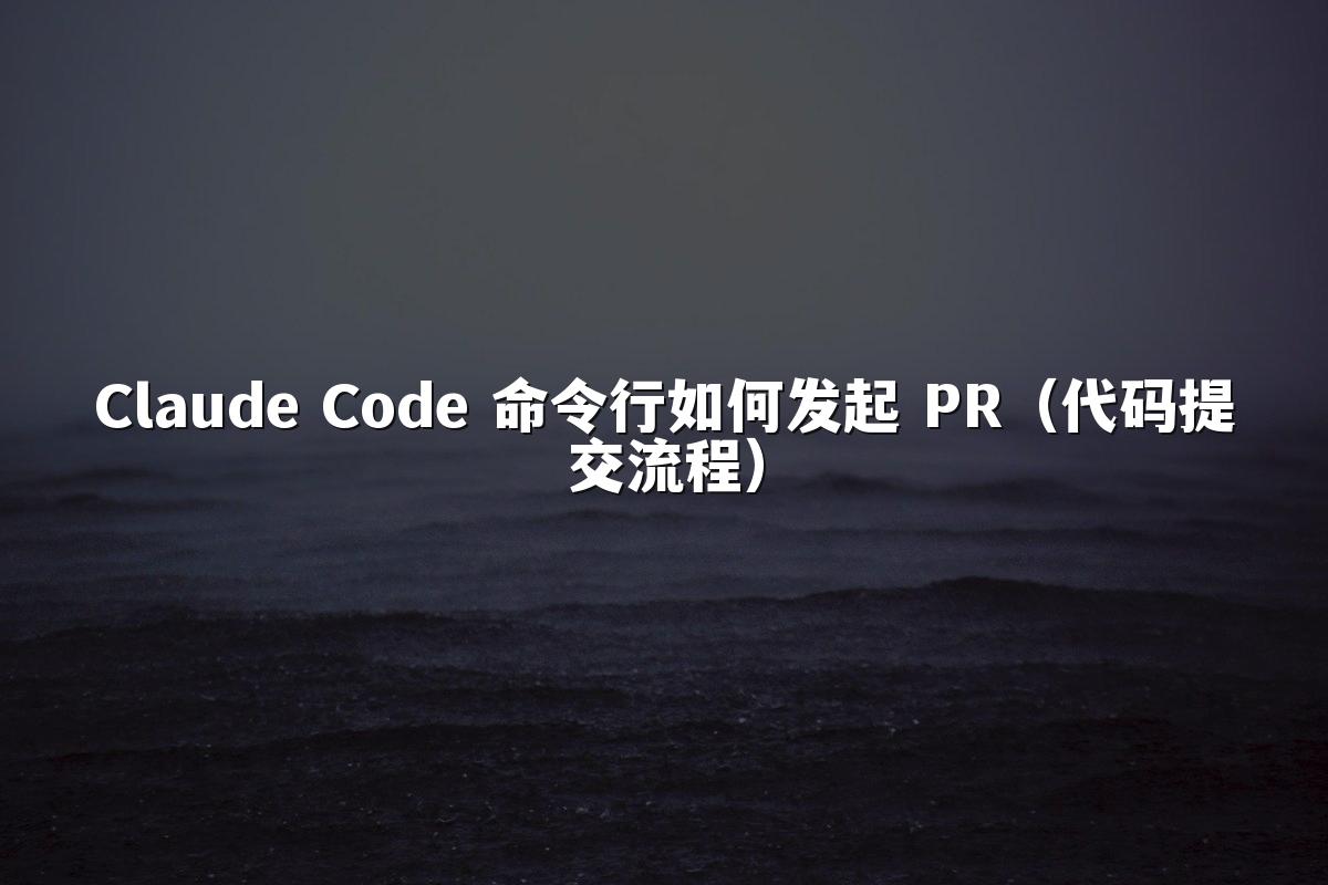 Claude Code 命令行如何发起 PR(代码提交流程)