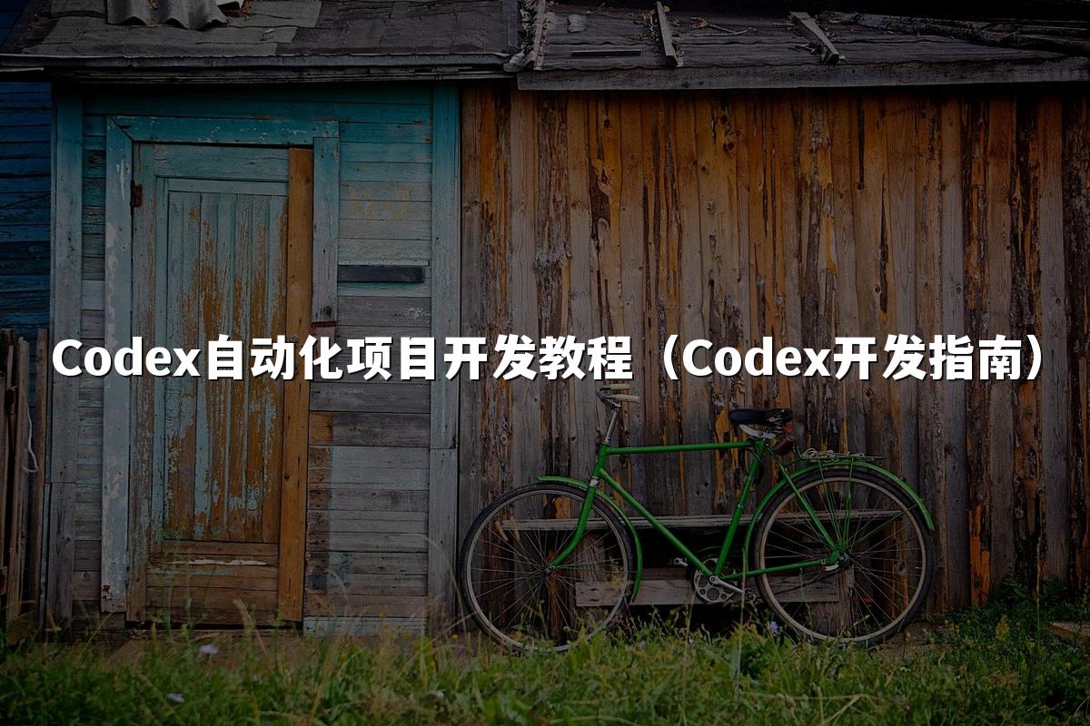 Codex自动化项目开发教程(Codex开发指南)