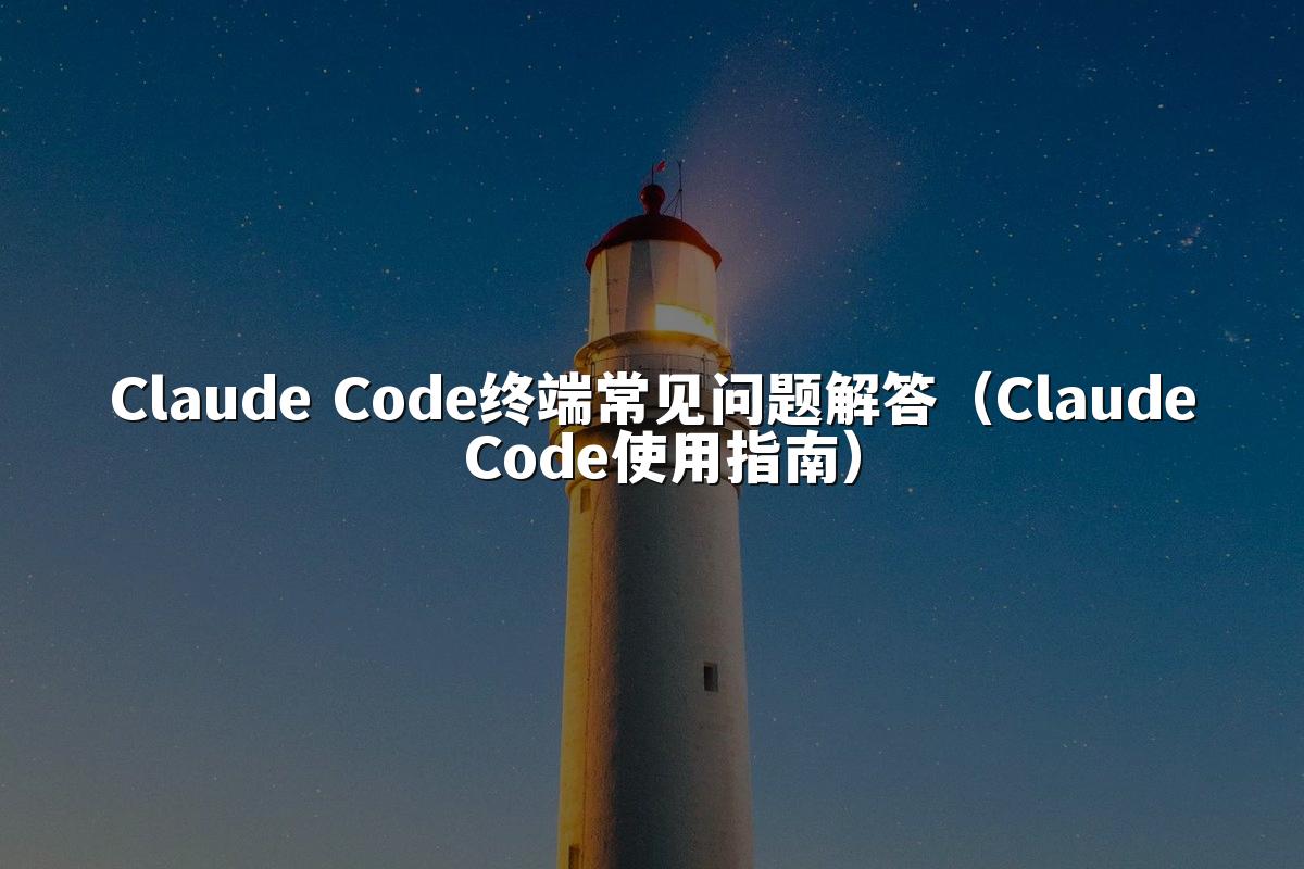 Claude Code终端常见问题解答(Claude Code使用指南)