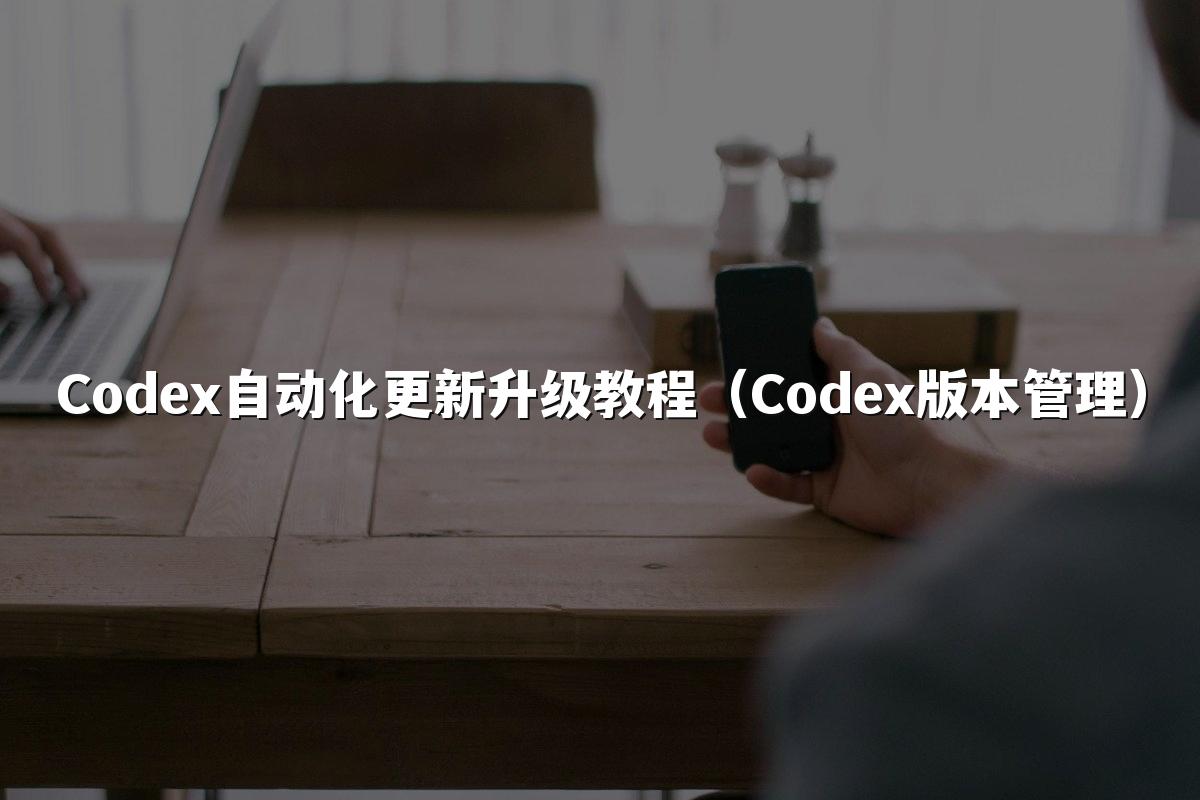 Codex自动化更新升级教程（Codex版本管理）