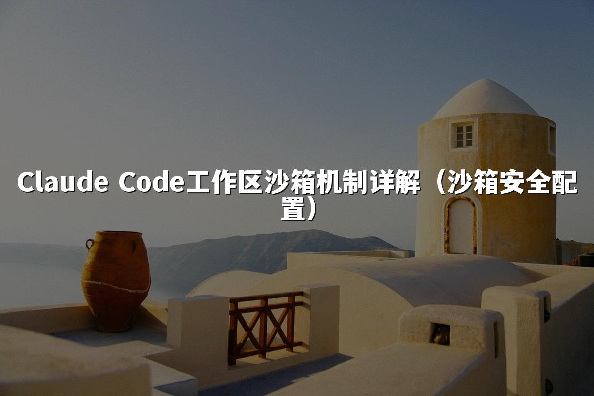 Claude Code工作区沙箱机制详解(沙箱安全配置)