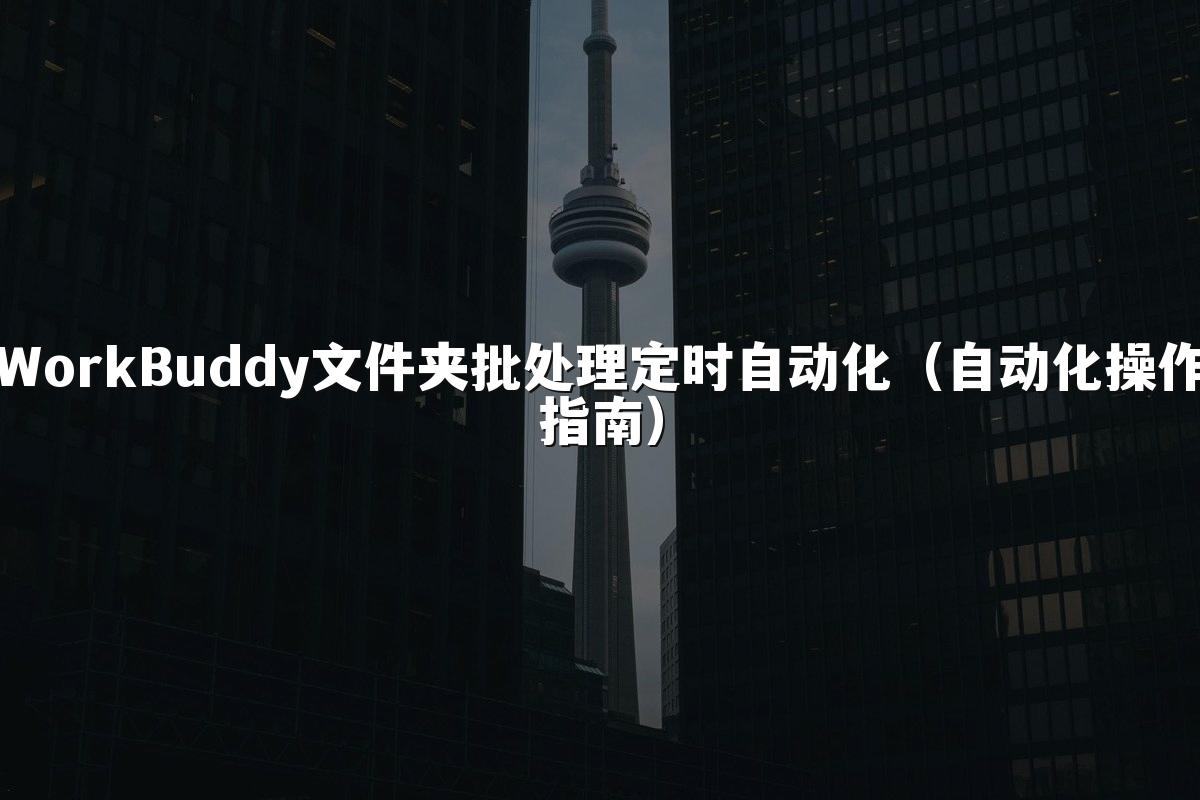 WorkBuddy文件夹批处理定时自动化(自动化操作指南)