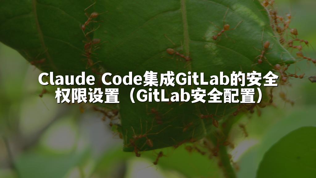 Claude Code集成GitLab的安全权限设置（GitLab安全配置）