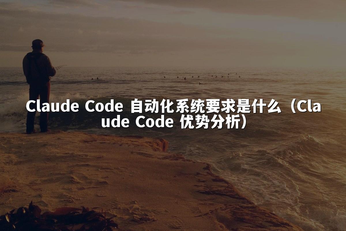 Claude Code 自动化系统要求是什么（Claude Code 优势分析）