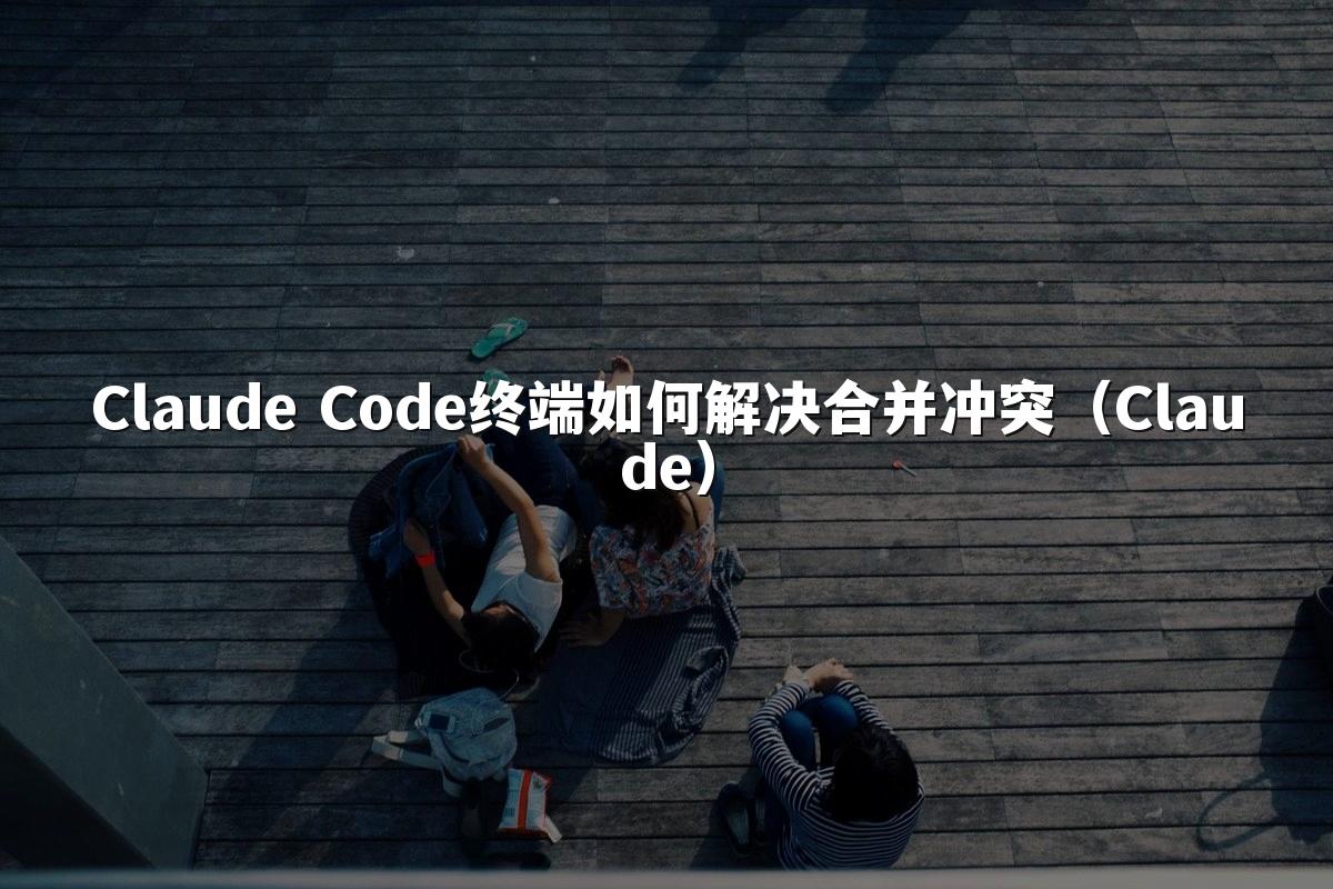 Claude Code终端如何解决合并冲突(Claude)