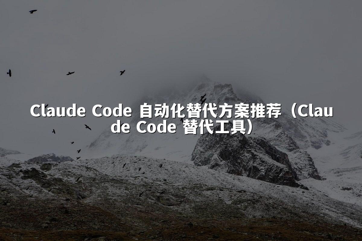 Claude Code 自动化替代方案推荐（Claude Code 替代工具）