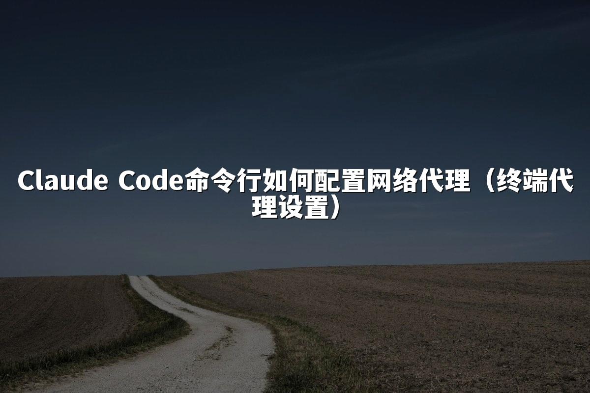 Claude Code命令行如何配置网络代理（终端代理设置）