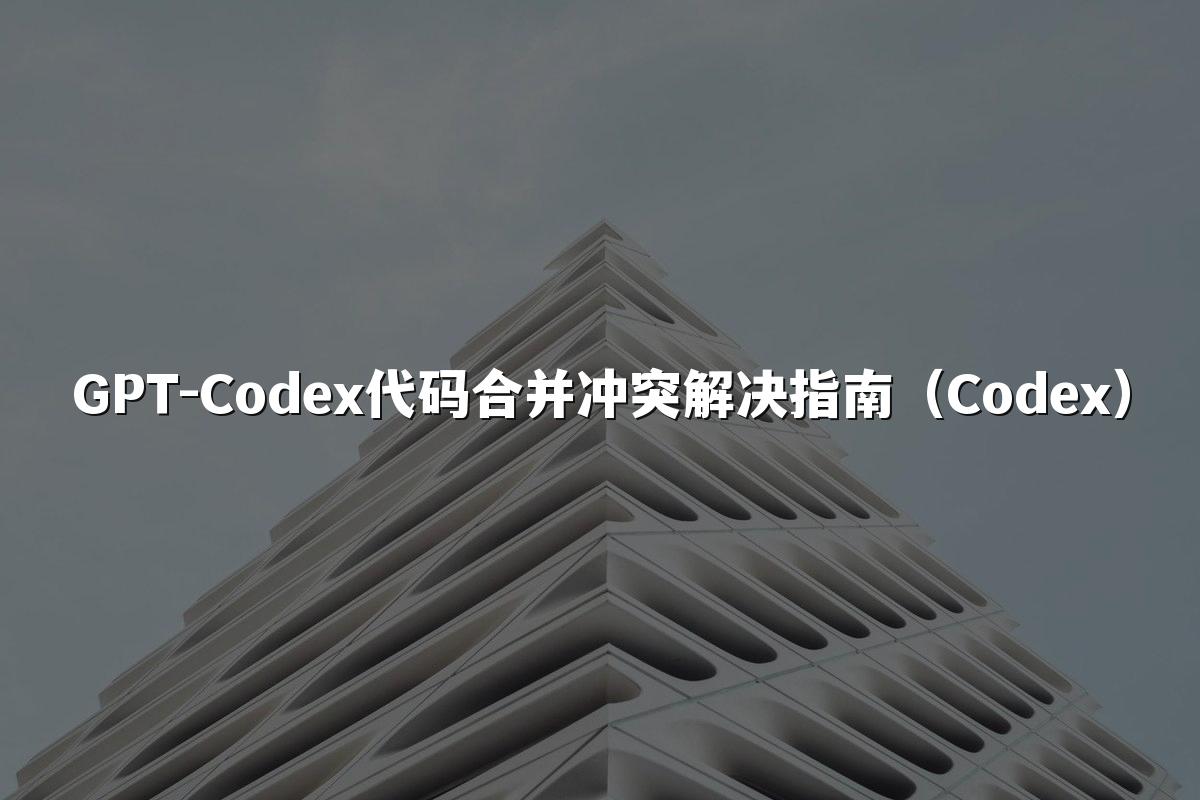 GPT-Codex代码合并冲突解决指南(Codex)