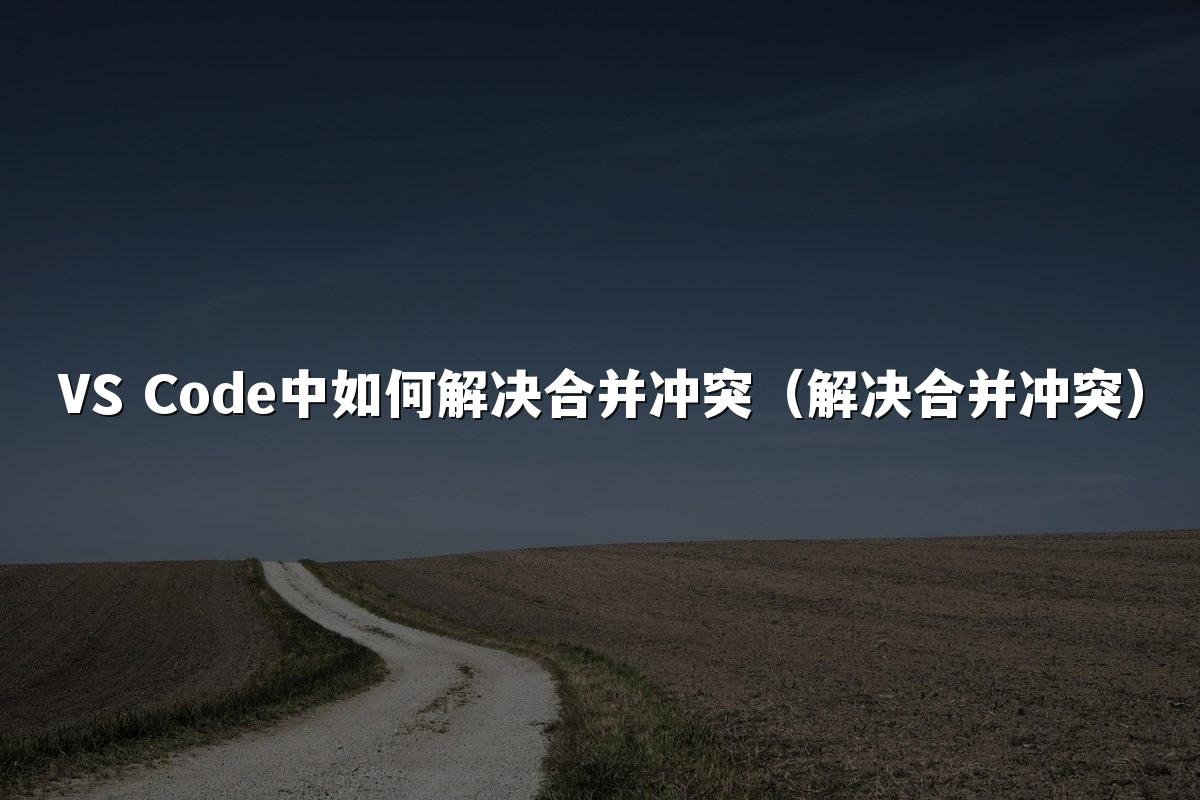 VS Code中如何解决合并冲突（解决合并冲突）