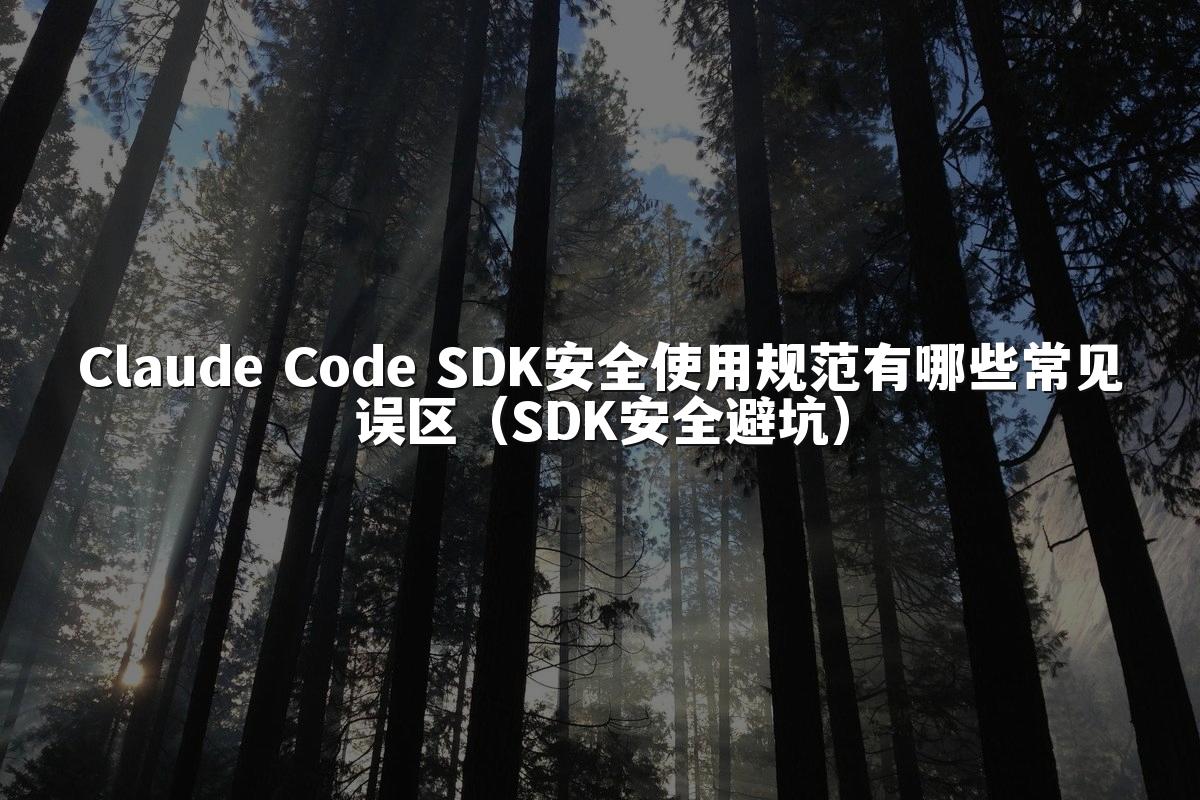 Claude Code SDK安全使用规范有哪些常见误区（SDK安全避坑）